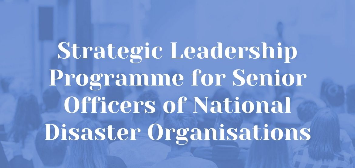 Strategic Leadership Programme for Senior Officers of National Disaster Organisations